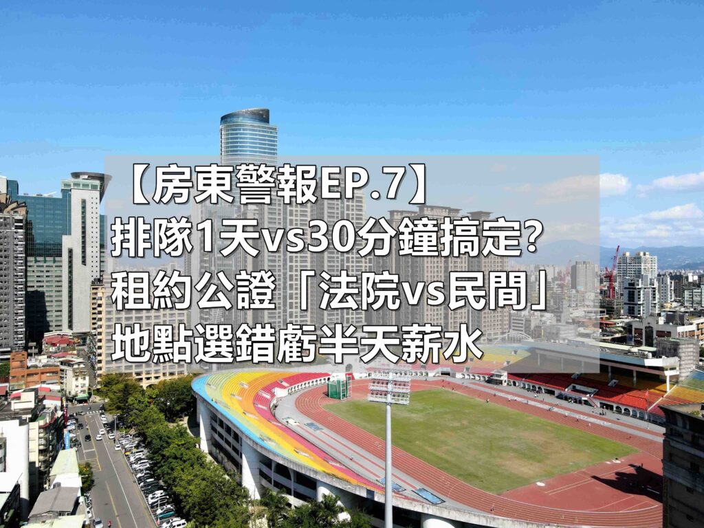 【房東警報EP.7】排隊1天vs30分鐘搞定？租約公證「法院vs民間」費用一樣，地點選錯虧半天薪水(馥華艾美蘇建豪)