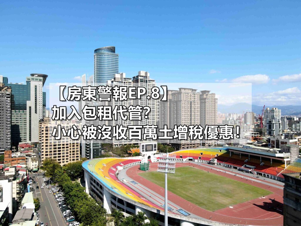 【房東警報EP.8】加入包租代管？小心被沒收百萬土增稅優惠！