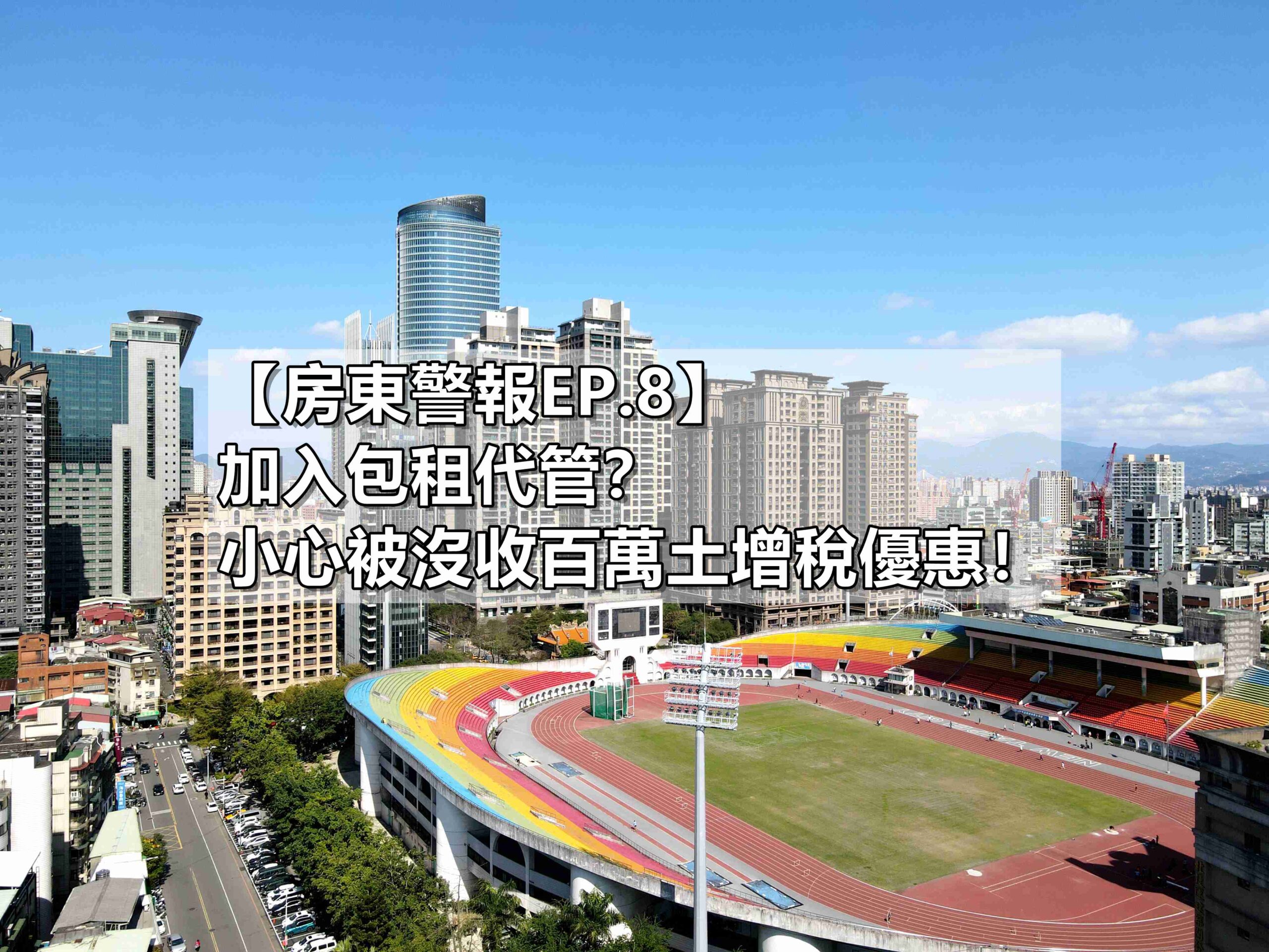 房東警報EP.8】加入包租代管？小心被沒收百萬土增稅優惠！